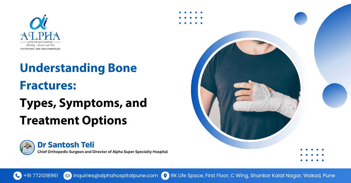 Understanding Bone Fractures: Types, Symptoms, and Treatment Options - Dr. Santosh Teli